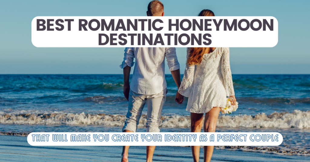 Best Romantic Honeymoon Destinations That Will Make You Create Your Identity as a Perfect Couple